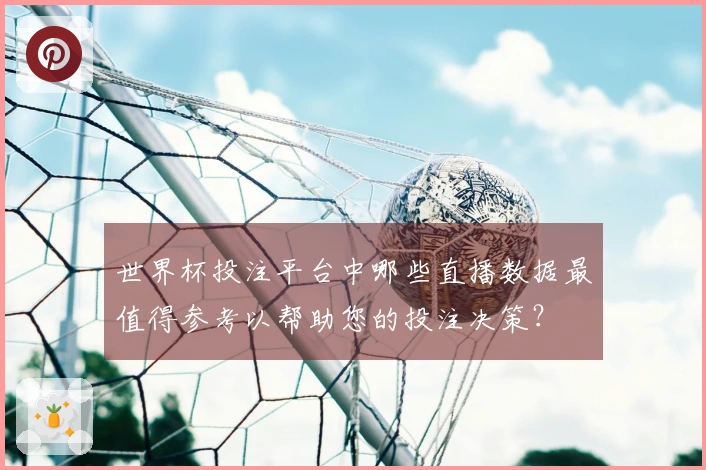 世界杯投注平台中哪些直播数据最值得参考以帮助您的投注决策？