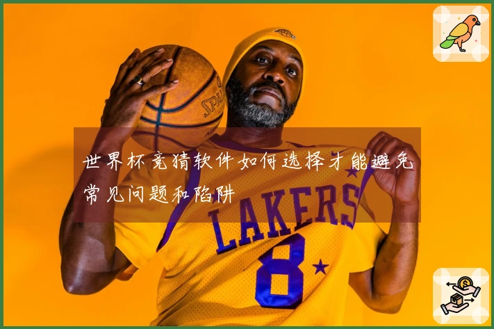 世界杯竞猜软件如何选择才能避免常见问题和陷阱