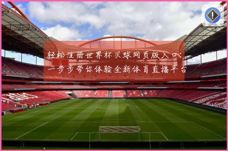 轻松注册世界杯买球网页版入口：一步步带你体验全新体育直播平台功能