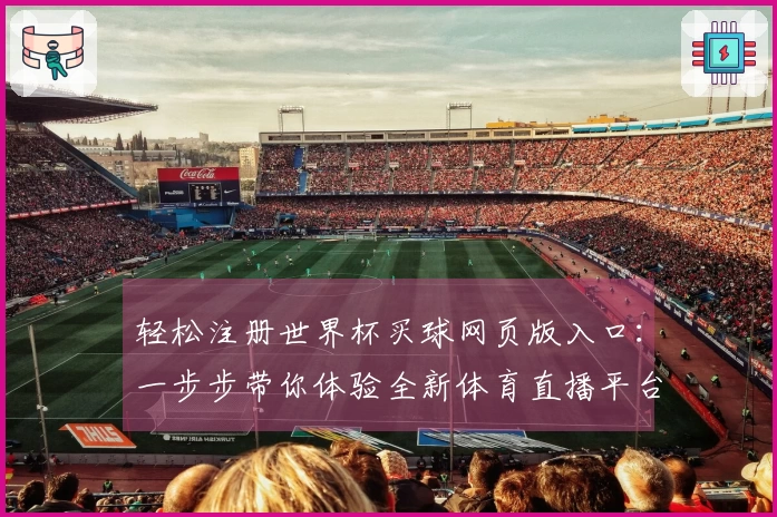 轻松注册世界杯买球网页版入口:一步步带你体验全新体育直播平台功能