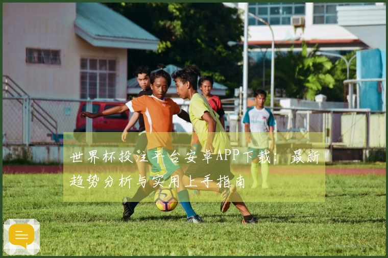 世界杯投注平台安卓APP下载：最新趋势分析与实用上手指南