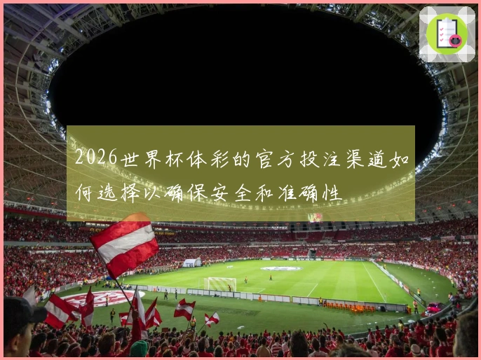 2026世界杯体彩的官方投注渠道如何选择以确保安全和准确性
