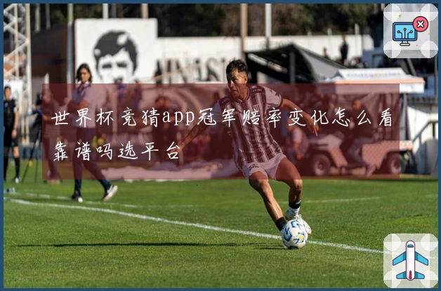 世界杯竞猜app冠军赔率变化怎么看靠谱吗选平台