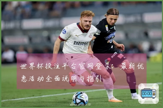 世界杯投注平台官网登录：最新优惠活动全面说明与指引