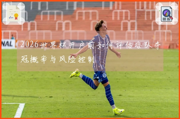 2026世界杯开户前如何评估各队夺冠概率与风险控制