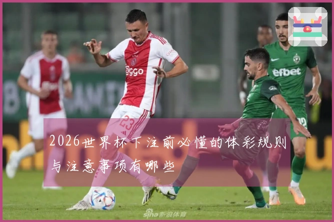 2026世界杯下注前必懂的体彩规则与注意事项有哪些