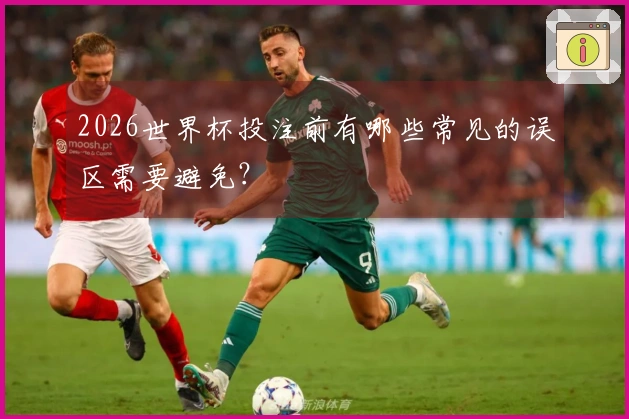 2026世界杯投注前有哪些常见的误区需要避免？