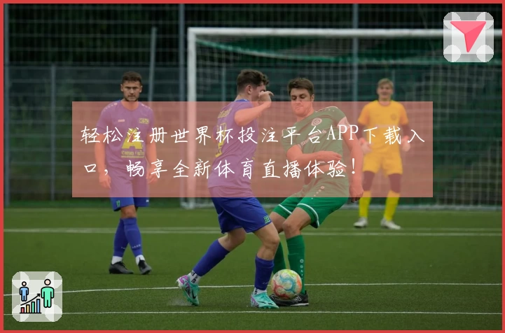 轻松注册世界杯投注平台APP下载入口，畅享全新体育直播体验！