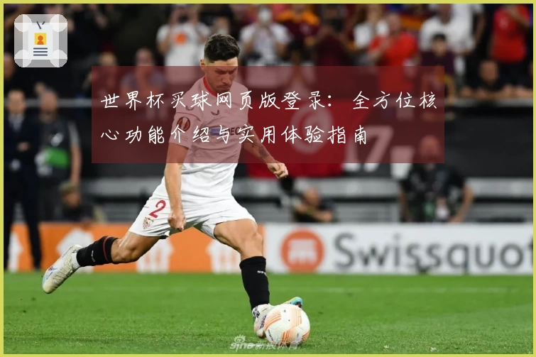 世界杯买球网页版登录：全方位核心功能介绍与实用体验指南