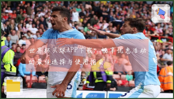 世界杯买球APP下载：畅享优惠活动的最佳选择与使用指南
