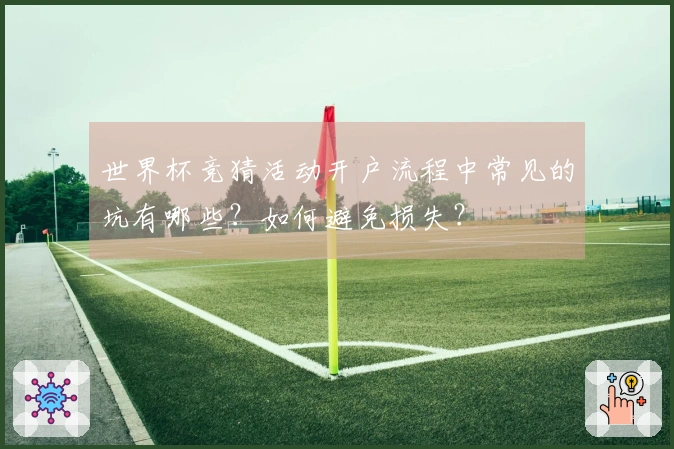 世界杯竞猜活动开户流程中常见的坑有哪些？如何避免损失？