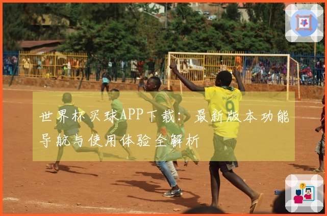 世界杯买球APP下载：最新版本功能导航与使用体验全解析