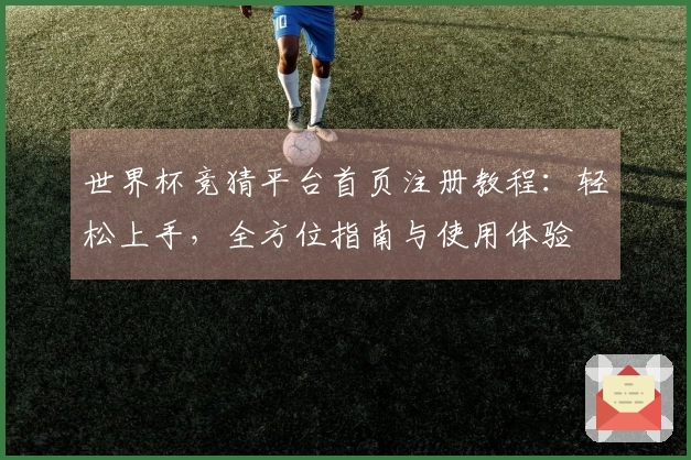 世界杯竞猜平台首页注册教程：轻松上手，全方位指南与使用体验