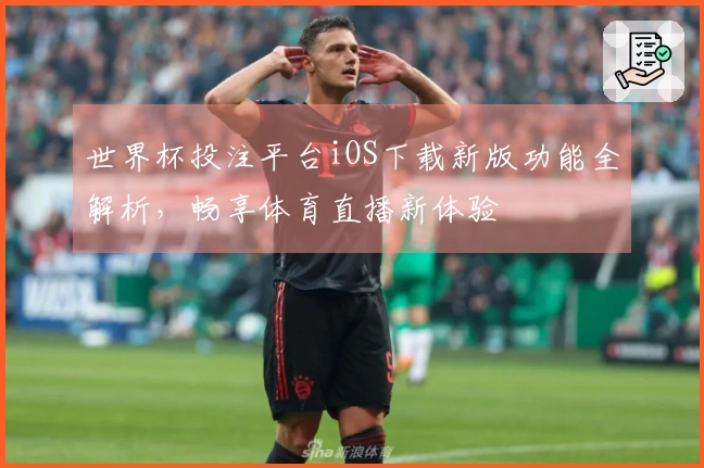 世界杯投注平台iOS下载新版功能全解析,畅享体育直播新体验