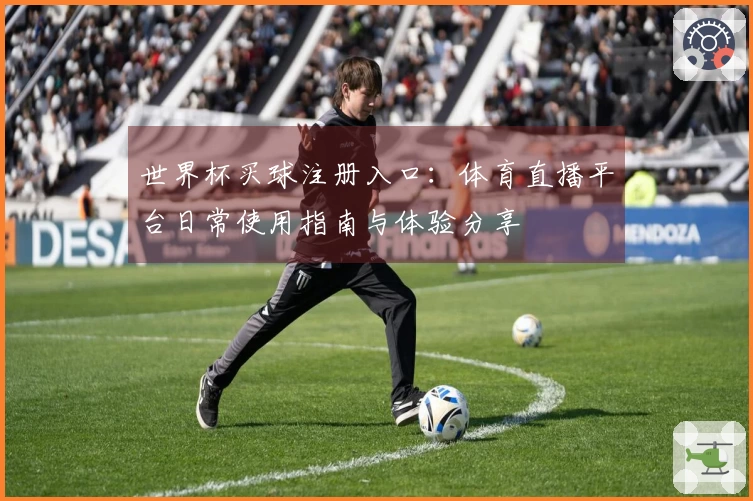 世界杯买球注册入口：体育直播平台日常使用指南与体验分享
