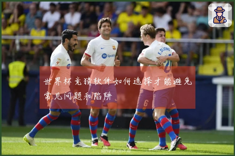 世界杯竞猜软件如何选择才能避免常见问题和陷阱