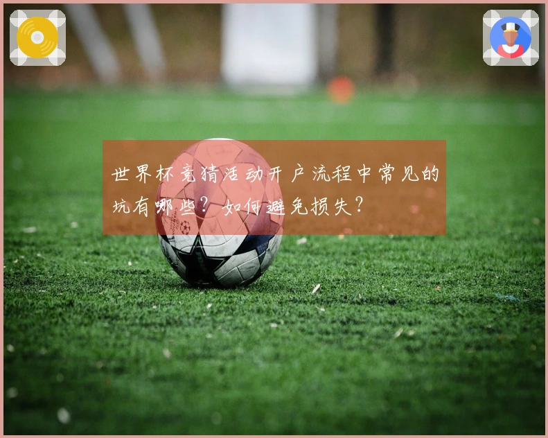 世界杯竞猜活动开户流程中常见的坑有哪些?如何避免损失?
