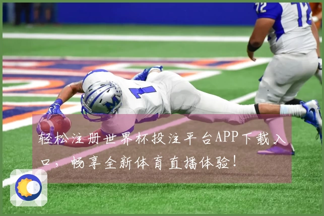 轻松注册世界杯投注平台APP下载入口，畅享全新体育直播体验！
