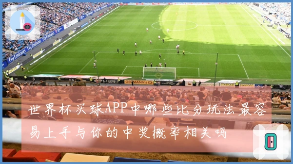 世界杯买球APP中哪些比分玩法最容易上手与你的中奖概率相关吗